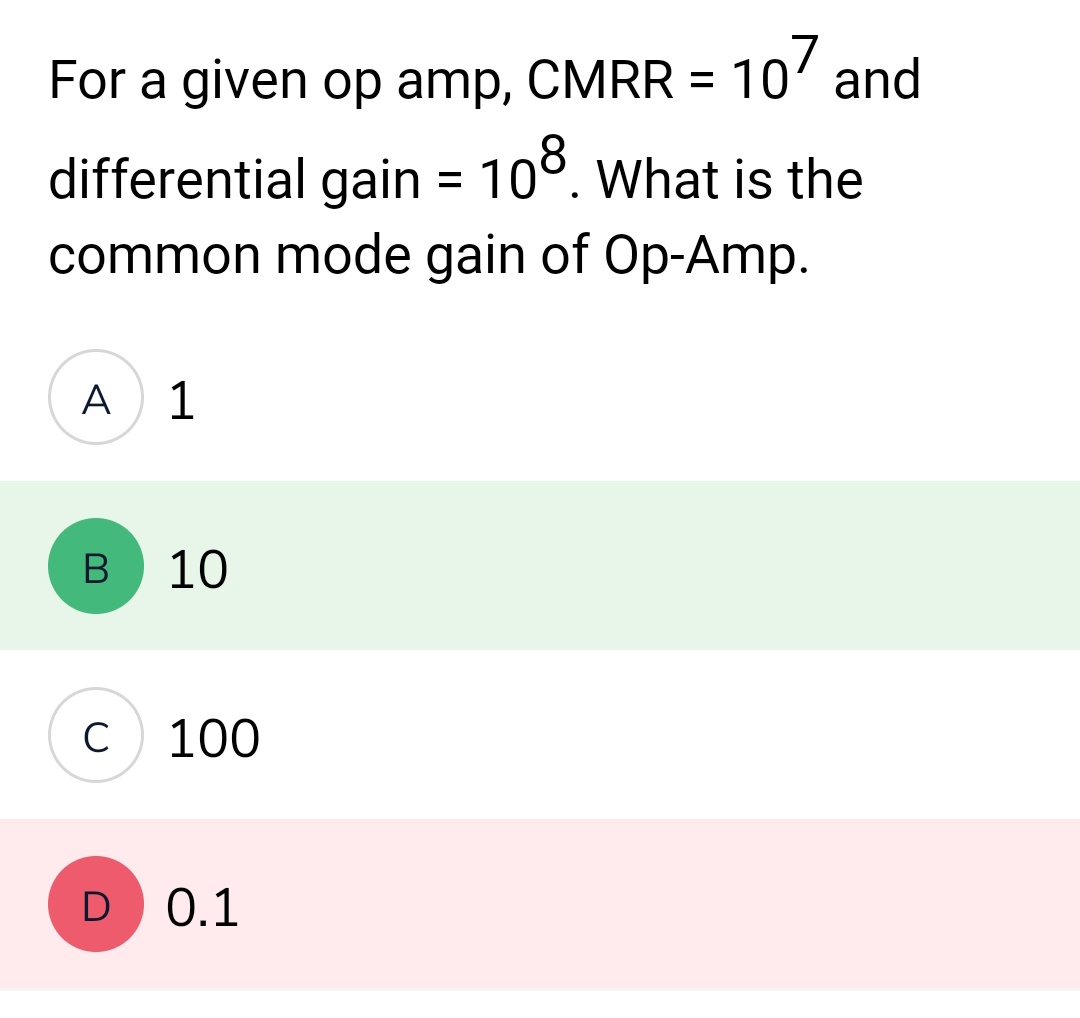 For a given op amp, CMRR =
differential gain = 108. What is the
common mode gain of Op-Amp.
A
B
C
1
10
100
107 and
D 0.1