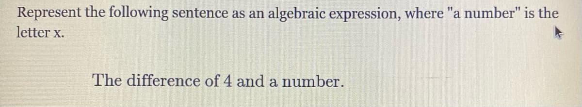 Represent the following sentence as an algebraic expression, where "a number" is the
letter X.
The difference of 4 and a number.