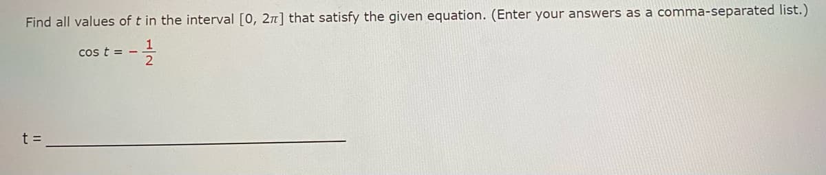 Find all values of t in the interval [0, 2π] that satisfy the given equation. (Enter your answers as a comma-separated list.)
1
cos t = -
2
t =