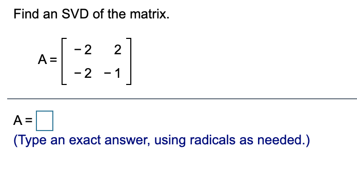 Find an SVD of the matrix.
2
A =
- 2
- 1
A =
(Type an exact answer, using radicals as needed.)
