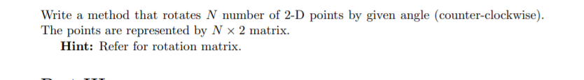 Write a method that rotates N number of 2-D points by given angle (counter-clockwise).
The points are represented by N x 2 matrix.
Hint: Refer for rotation matrix.
