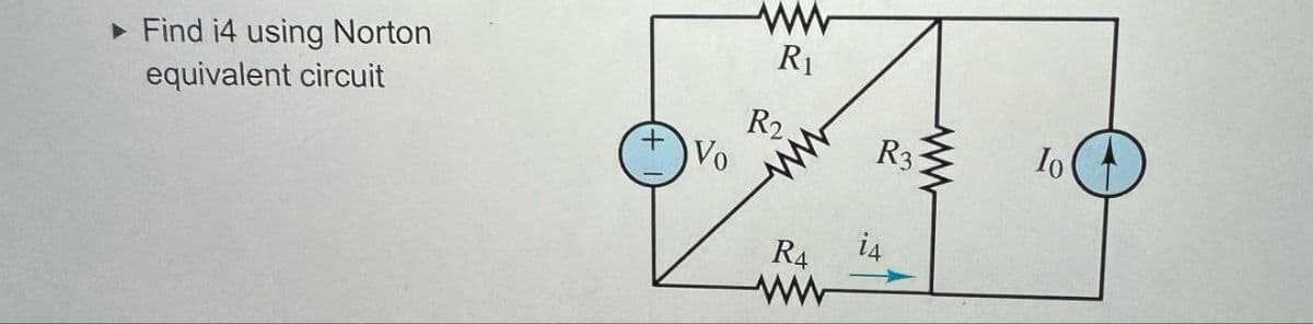 ► Find i4 using Norton
equivalent circuit
Vo
www
Ri
R2.
R3
R4
ww
www
Io