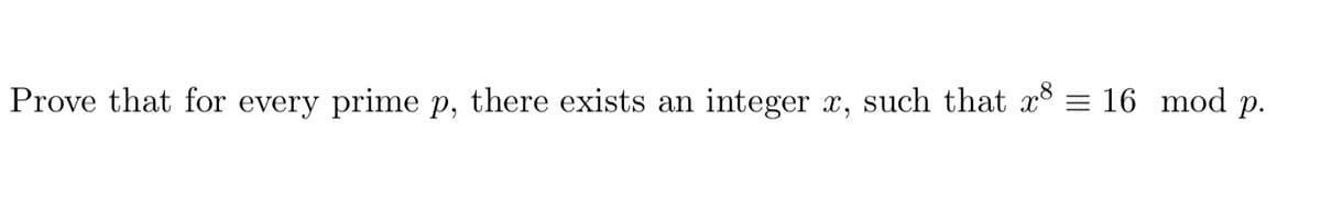 Prove that for every prime p, there exists an integer x, such that xš = 16 mod p.
