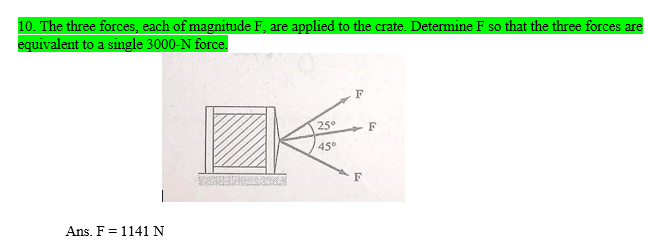 10. The three forces, each of magnitude F, are applied to the crate. Determine F so that the three forces are
equivalent to a single 3000-N force.
250
F
45°
F
Ans. F = 1141 N
