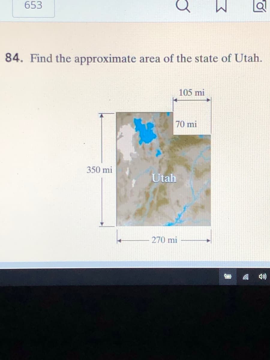653
M.
84. Find the approximate area of the state of Utah.
105 mi
70 mi
350 mi
Utah
270 mi
