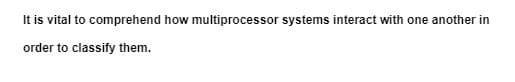 It is vital to comprehend how multiprocessor systems interact with one another in
order to classify them.
