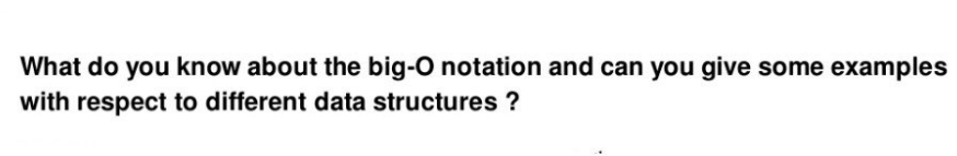What do you know about the big-O notation and can you give some examples
with respect to different data structures ?