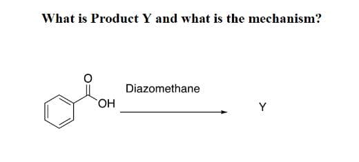 What is Product Y and what is the mechanism?
OH
Diazomethane
Y