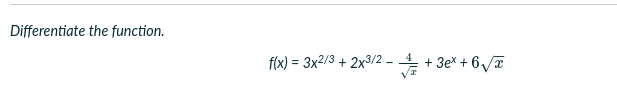 Differentiate the function.
f(x) = 3x2/3 + 2x3/2 –
VE
+ 3ex + 6/a
