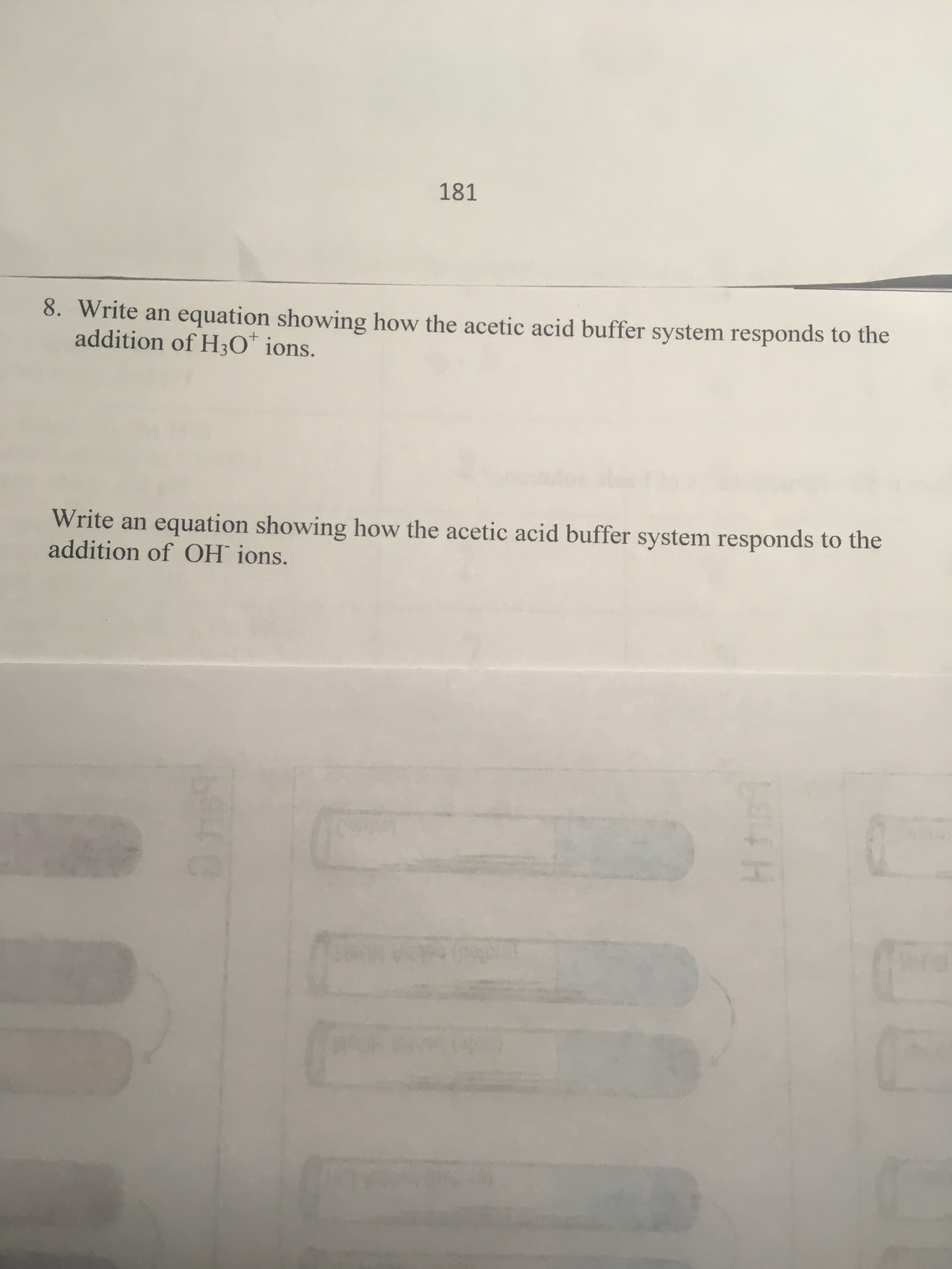 Write an equation showing how the acetic acid buffer system responds to the
ddition of H30" ions.
ite an equation showing how the acetic acid buffer system responds to the
lition of OH ions.
