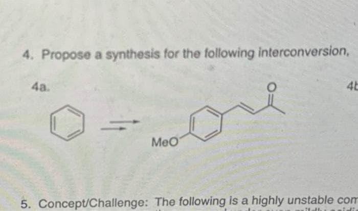 4. Propose a synthesis for the following interconversion,
4a.
wore
MeO
4b
5. Concept/Challenge: The following is a highly unstable com
26.-31. acidic