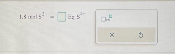 1.8 mol S²-
Eq s²-
x10
X
S
