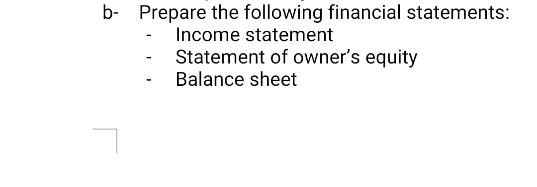 b- Prepare the following financial statements:
-
-
-
Income statement
Statement of owner's equity
Balance sheet