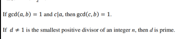If gcd(a, b) = 1 and c\a, then gcd(c, b) = 1.
If d + 1 is the smallest positive divisor of an integer n, then d is prime.
