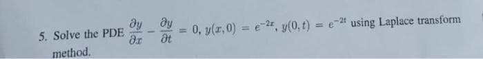 5. Solve the PDE
method.
ду
Әх
ду
at
0, y(x,0) = e-2, y(0,t) = e-2t using Laplace transform