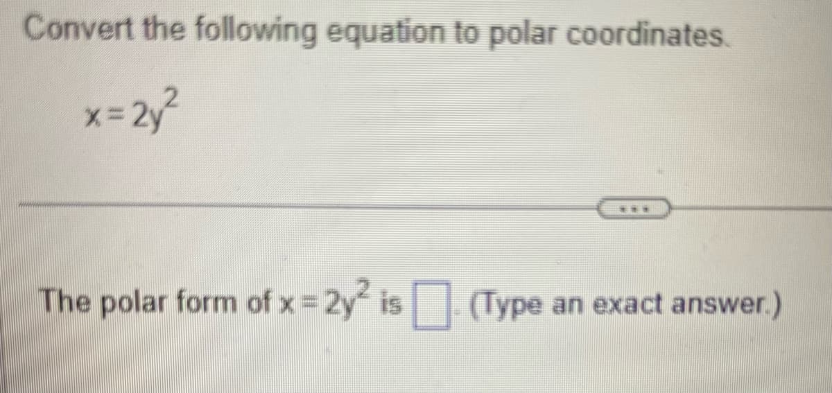 Convert the following equation to polar coordinates.
x = 2y²
= 2y² is (Type an exact answer.)
The polar form of x = 2y² is