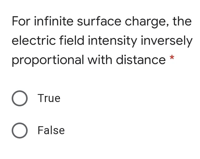 For infinite surface charge, the
electric field intensity inversely
proportional with distance *
O True
O False
