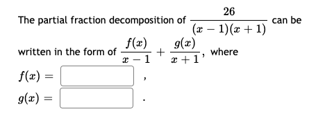 26
The partial fraction decomposition of
can be
f(x)
x – 1
(x – 1)(x + 1)
g(x)
x +1'
written in the form of
where
f(x) =
g(x)
