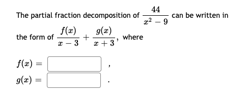 44
The partial fraction decomposition of
can be written in
x2 – 9
g(x)
f(x)
the form of
x – 3
where
* + 3'
f(x) =
g(x) =
