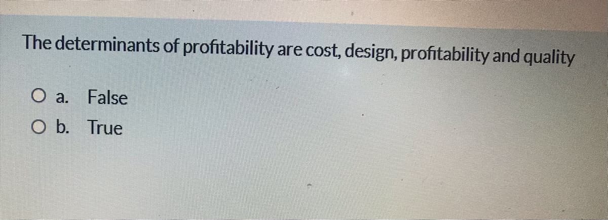 The determinants of profitability are cost, design, profitability and quality
O a. False
O b. True
