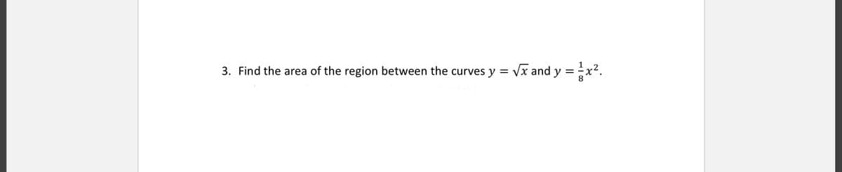 3. Find the area of the region between the curves y = Vx and y =x2.

