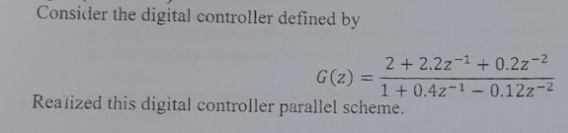 Consider the digital controller defined by
G(z)
Realized this digital controller parallel scheme.
2 + 2.2z¹+0.2z-²
1 + 0.42-10.12z-²