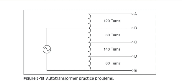 O A
120 Turns
o B
80 Turns
o C
140 Turns
60 Turns
-o E
Figure 5-13 Autotransformer practice problems.

