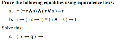 Prove the following equalities using equivalence laws:
a. -(-rAs) A (rVs)=r
b. r- (-s→ t) = ( r A-s)→t
Solve this:
с.
(p +q) →r

