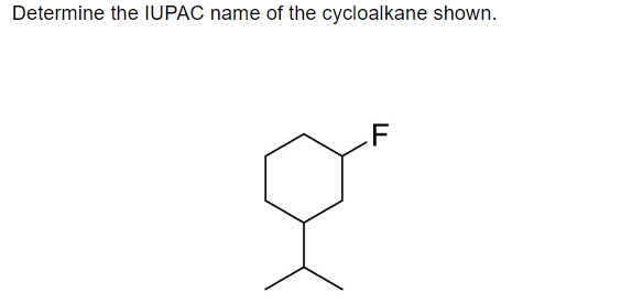 Determine the IUPAC name of the cycloalkane shown.
F