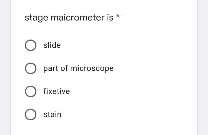 *
stage maicrometer is *
O slide
O part of microscope
O fixetive
O stain