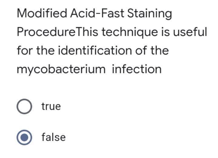 Modified Acid-Fast Staining
Procedure This technique is useful
for the identification of the
mycobacterium infection.
O true
false