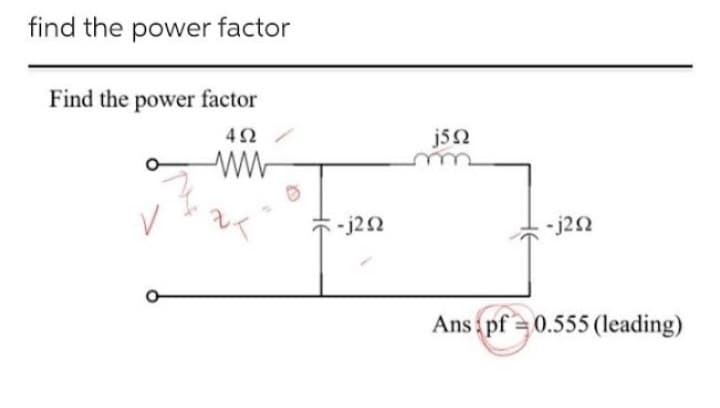 find the power factor
Find the power factor
492
ww
V
-j252
j5Q2
-j2n
Ans pf 0.555 (leading)