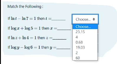 Match the Following:
If Int – In 7 = 1 then t =
Choose.
If log z + log 5 = 1 then z:
Choose.
23.15
If In z + In 4 = 1 then z =
4
0.68
If log y – log 6 = 1 then y =,
19.03
2
60
