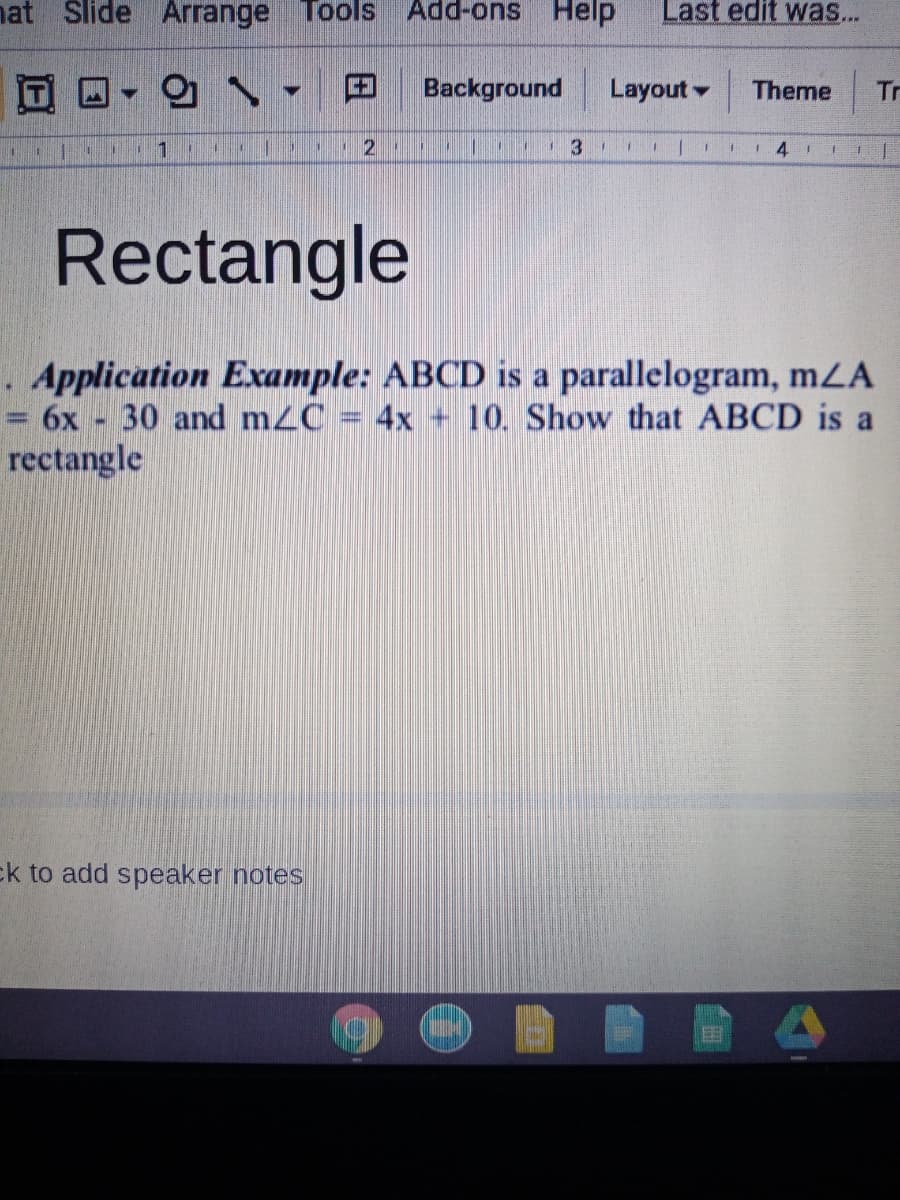 nat lide Arrange
Tools
Add-ons Help
Last edit was...
Background
Layout
Theme
Tr
2
1 4
Rectangle
.Application Example: ABCD is a parallelogram, mZA
6x 30 and m2C = 4x + 10. Show that ABCD is a
rectangle
ck to add speaker notes
EE
