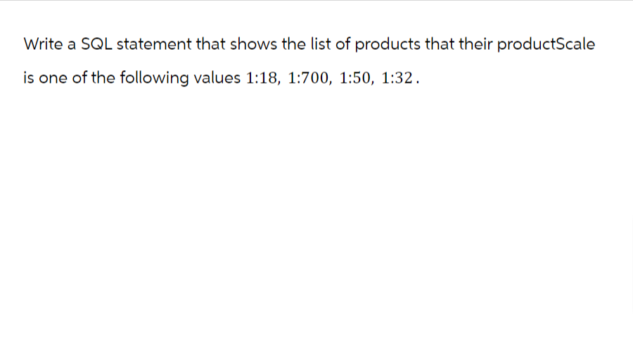 Write a SQL statement that shows the list of products that their productScale
is one of the following values 1:18, 1:700, 1:50, 1:32.