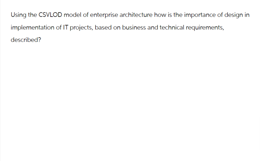 Using the CSVLOD model of enterprise architecture how is the importance of design in
implementation of IT projects, based on business and technical requirements,
described?