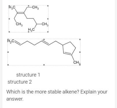H,C
-CH3
CH,
-CH,
H,C
H,CS
CH
structure 1
structure 2
Which is the more stable alkene? Explain your
answer.
