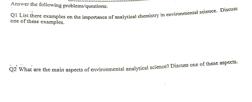 Answer the following problems/questions:
one of these examples.
Q2 What are the main aspects of environmental analvtical science? Discuss one of these aspects.
