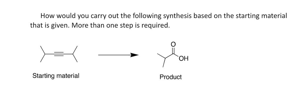 How would you carry out the following synthesis based on the starting material
that is given. More than one step is required.
Starting material
OH
Product