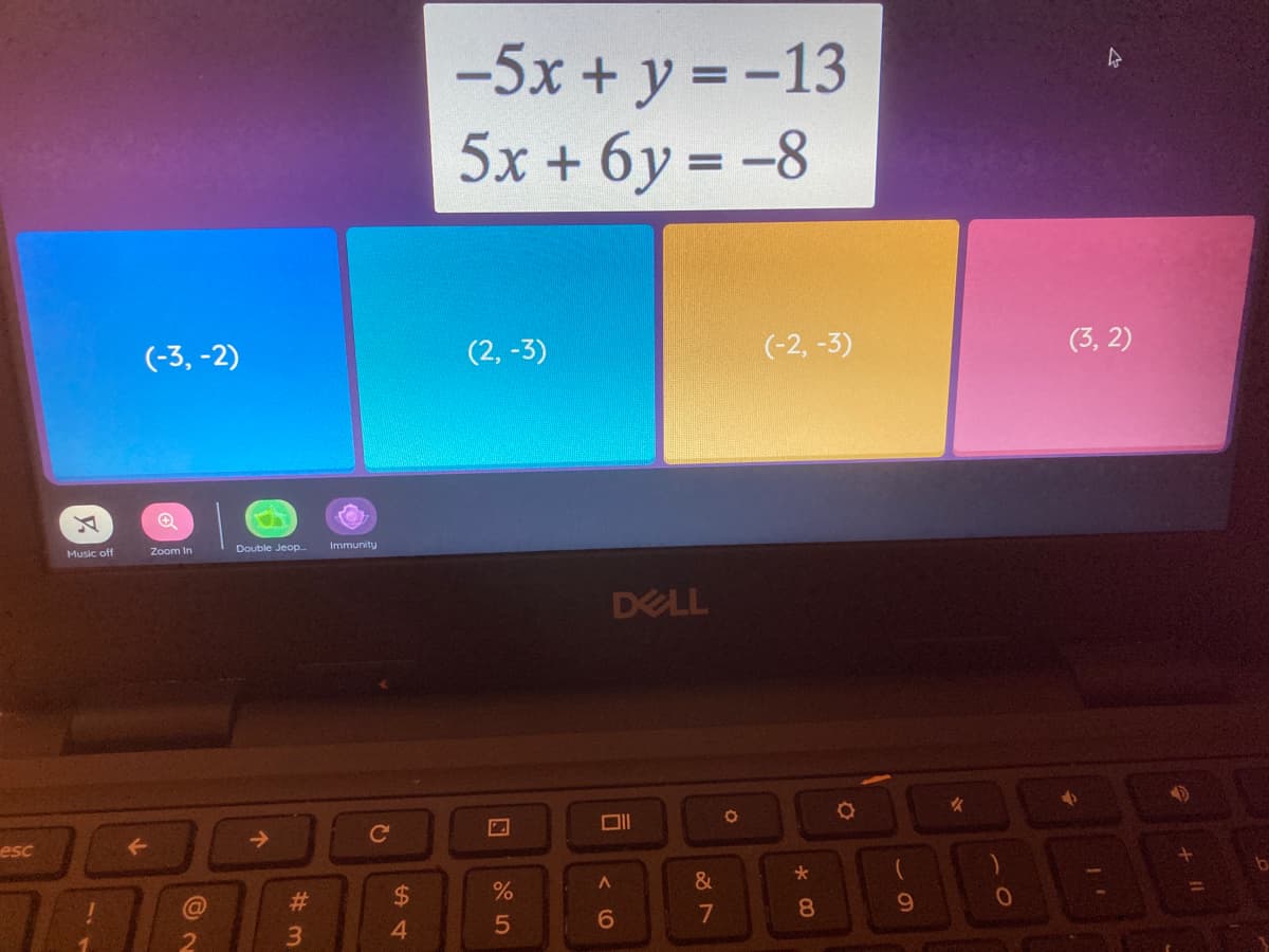 -5x + y = -13
5x + 6y = -8
%3D
(-3, -2)
(2, -3)
(-2, -3)
(3, 2)
Double Jeop.
Immunity
Music off
Zoom In
DELL
女
->
Ce
esc
#3
$4
7
8
4
5
