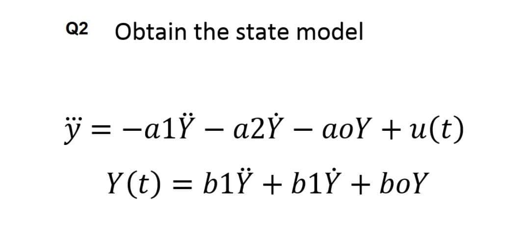 Q2
Obtain the state model
ÿ = -a1Ÿ – a2Ỷ – aoY + u(t)
...
%|
Y (t) = b1Ÿ + b1Ỷ + boY
