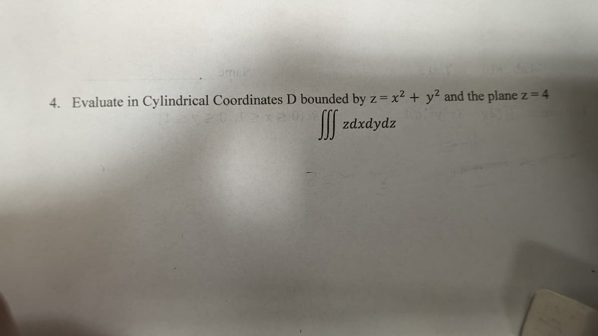 TAL GAS
4. Evaluate in Cylindrical Coordinates D bounded by z= x² + y² and the plane z = 4
>x200 fff zdxdydz