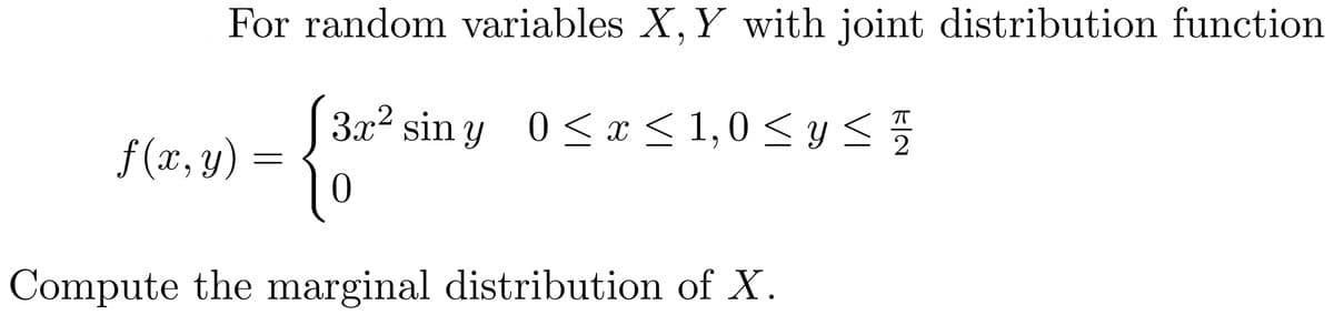 For random variables X, Y with joint distribution function
3x² siny 0≤ x ≤ 1,0≤ y ≤ 1
f(x,y) =
Compute the marginal distribution of X.