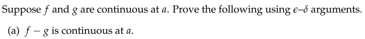 Suppose f and g are continuous at a. Prove the following using e-d arguments.
(a) fg is continuous at a.