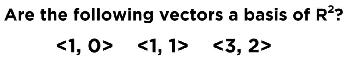 Are the following vectors a basis of R²?
<1, 0> <1, 1> <3, 2>