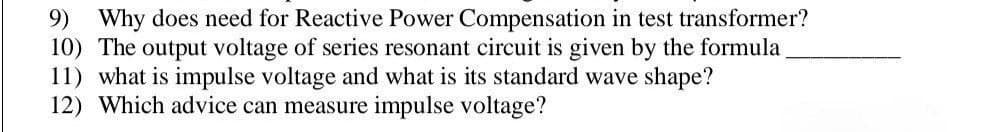 9) Why does need for Reactive Power Compensation in test transformer?
10) The output voltage of series resonant circuit is given by the formula
11) what is impulse voltage and what is its standard wave shape?
12) Which advice can measure impulse voltage?
