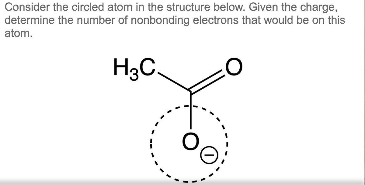 Consider the circled atom in the structure below. Given the charge,
determine the number of nonbonding electrons that would be on this
atom.
H3C
