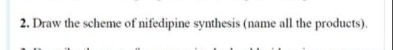 2. Draw the scheme of nifedipine synthesis (name all the products).
