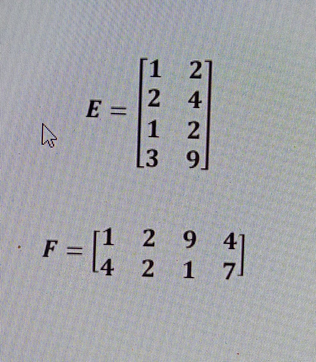 [1 2]
2 4
E =
1 2
.
3 9
[1 2 9
F
41
4 2 1 7
%3D
