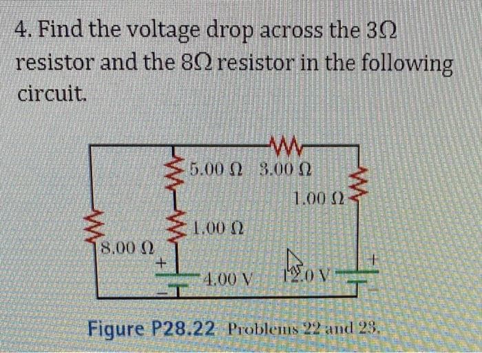 4. Find the voltage drop across the 30
resistor and the 80 resistor in the following
circuit.
W
8.00 Q
w
+
-w
5.00 23.00
1.00 (2
4.00 V
1.00 (2-
2.0 VE
UNTURIES
TIFE
PRE
FLE
Figure P28.22 Problems 22 and 23.